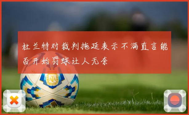 杜兰特对裁判拖延表示不满直言能否开始罚球让人无奈