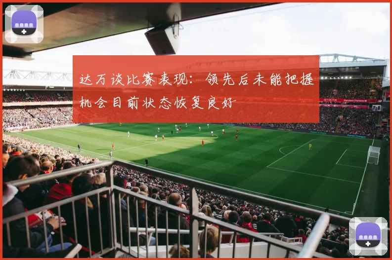 达万谈比赛表现：领先后未能把握机会目前状态恢复良好