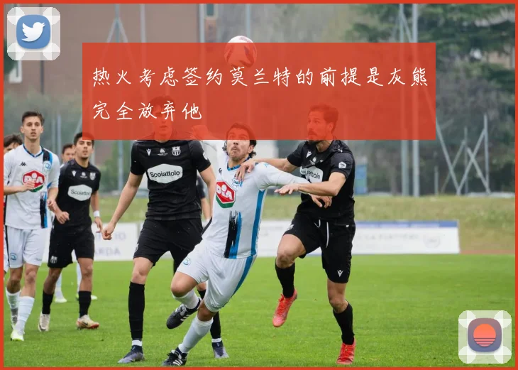 热火考虑签约莫兰特的前提是灰熊完全放弃他