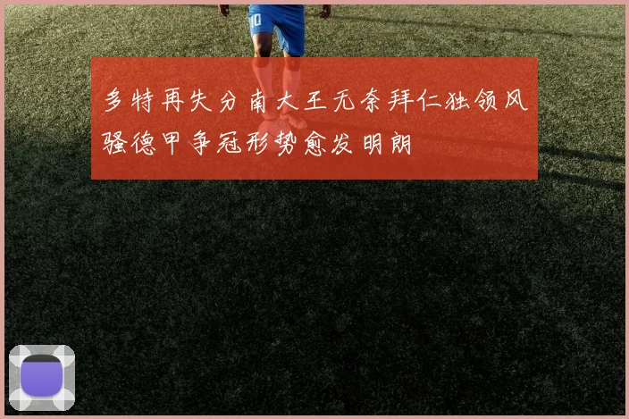 多特再失分南大王无奈拜仁独领风骚德甲争冠形势愈发明朗
