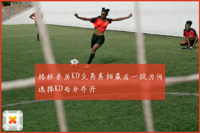 格林亲历KD交易真相最后一投为何选择KD而非乔丹