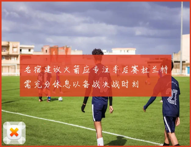 名宿建议火箭应专注季后赛杜兰特需充分休息以备战决战时刻