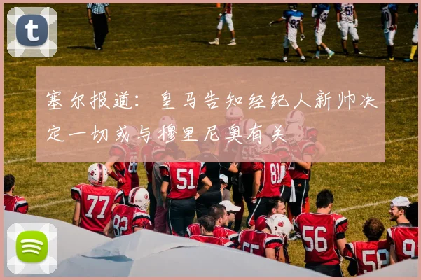 塞尔报道：皇马告知经纪人新帅决定一切或与穆里尼奥有关