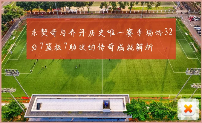 东契奇与乔丹历史唯一赛季场均32分7篮板7助攻的传奇成就解析